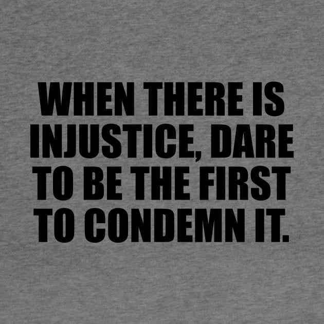 When there is injustice, dare to be the first to condemn it by D1FF3R3NT